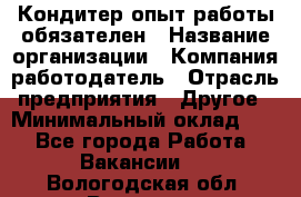 Кондитер-опыт работы обязателен › Название организации ­ Компания-работодатель › Отрасль предприятия ­ Другое › Минимальный оклад ­ 1 - Все города Работа » Вакансии   . Вологодская обл.,Вологда г.